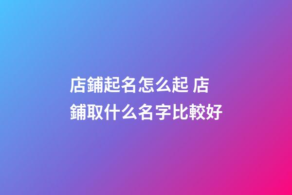 店鋪起名怎么起 店鋪取什么名字比較好-第1張-店鋪起名-玄機派